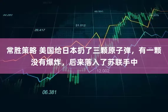 常胜策略 美国给日本扔了三颗原子弹，有一颗没有爆炸，后来落入了苏联手中