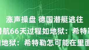 涨声操盘 德国潜艇逃往阿根廷，潜航66天过程如地狱：希特勒怎可能在里面？